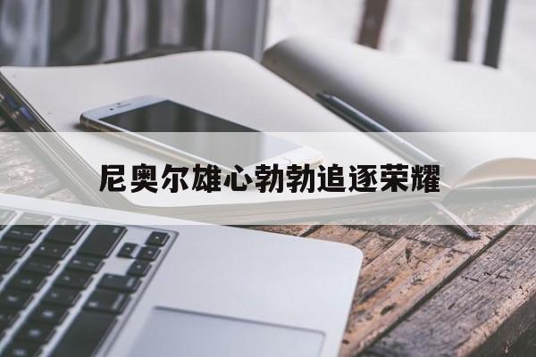 尼奥尔雄心勃勃追逐荣耀